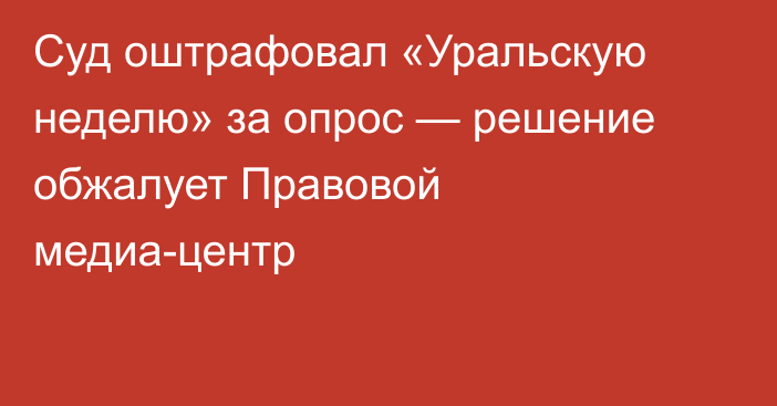 Суд оштрафовал «Уральскую неделю» за опрос — решение обжалует Правовой медиа-центр
