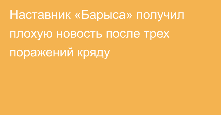 Наставник «Барыса» получил плохую новость после трех поражений кряду