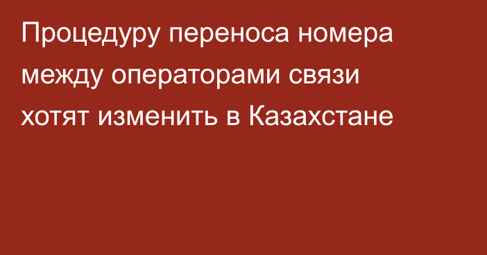 Процедуру переноса номера между операторами связи хотят изменить в Казахстане