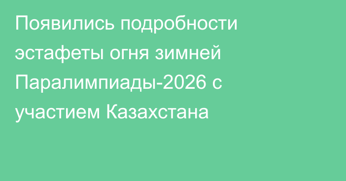 Появились подробности эстафеты огня зимней Паралимпиады-2026 с участием Казахстана