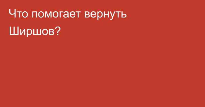 Что помогает вернуть Ширшов?