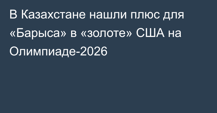 В Казахстане нашли плюс для «Барыса» в «золоте» США на Олимпиаде-2026