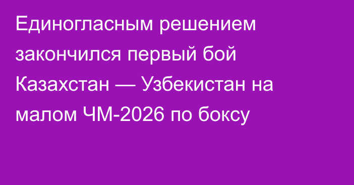 Единогласным решением закончился первый бой Казахстан — Узбекистан на малом ЧМ-2026 по боксу
