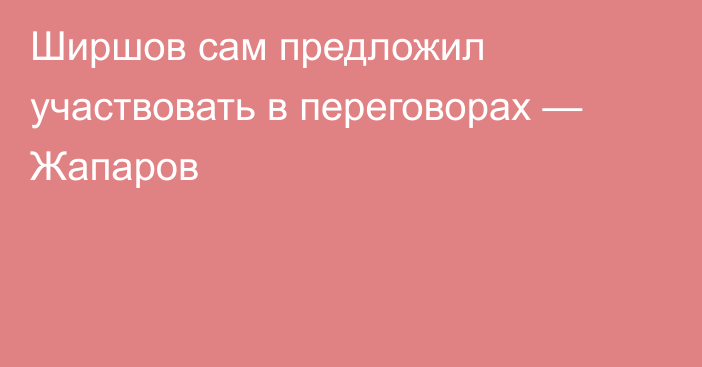 Ширшов сам предложил участвовать в переговорах — Жапаров