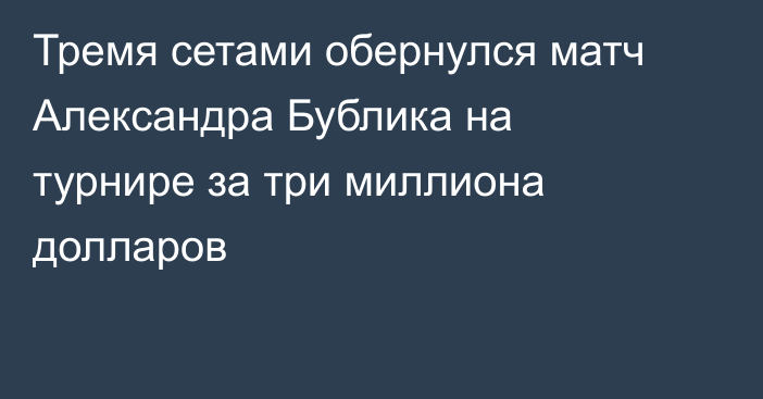 Тремя сетами обернулся матч Александра Бублика на турнире за три миллиона долларов
