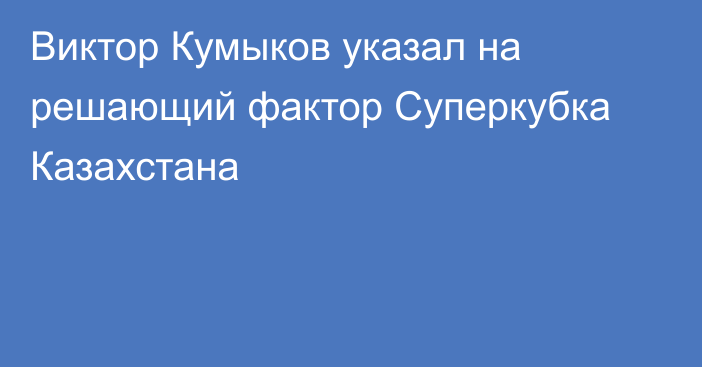 Виктор Кумыков указал на решающий фактор Суперкубка Казахстана