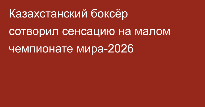 Казахстанский боксёр сотворил сенсацию на малом чемпионате мира-2026