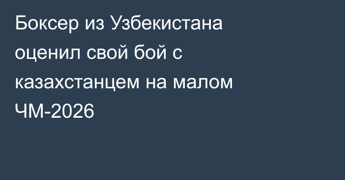 Боксер из Узбекистана оценил свой бой с казахстанцем на малом ЧМ-2026