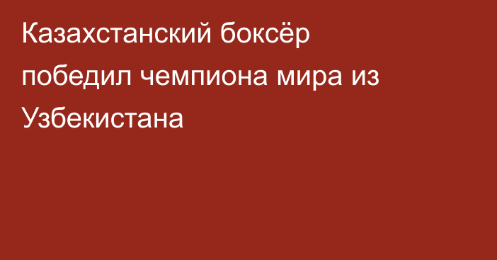 Казахстанский боксёр победил чемпиона мира из Узбекистана