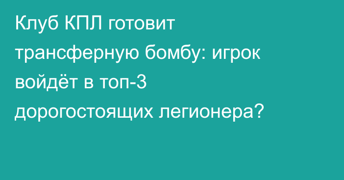 Клуб КПЛ готовит трансферную бомбу: игрок войдёт в топ-3 дорогостоящих легионера?