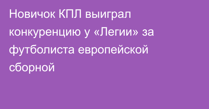 Новичок КПЛ выиграл конкуренцию у «Легии» за футболиста европейской сборной