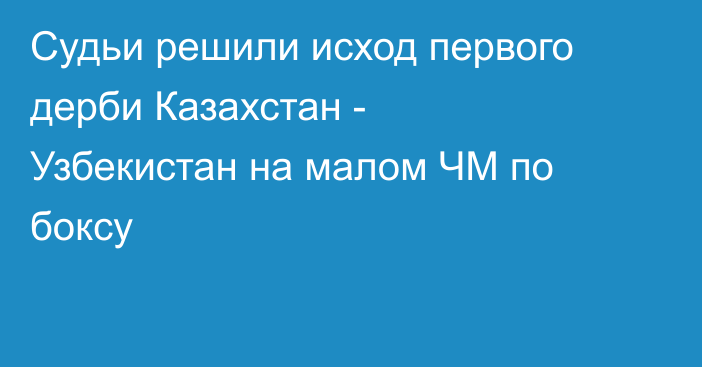 Судьи решили исход первого дерби Казахстан - Узбекистан на малом ЧМ по боксу