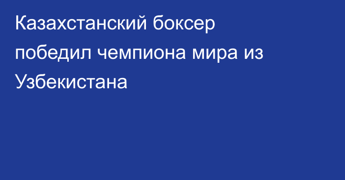 Казахстанский боксер победил чемпиона мира из Узбекистана