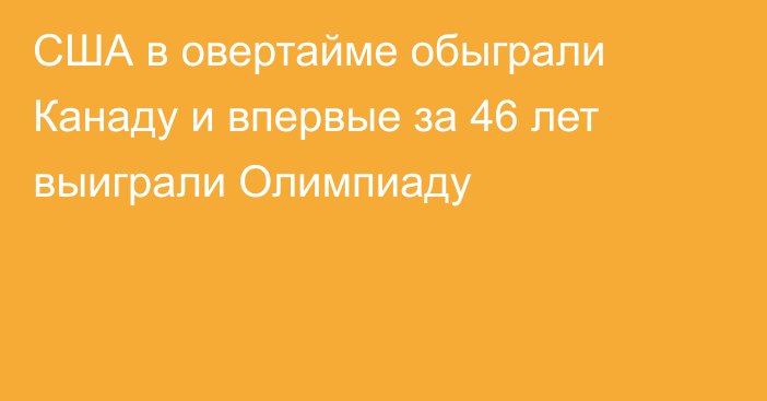 США в овертайме обыграли Канаду и впервые за 46 лет выиграли Олимпиаду