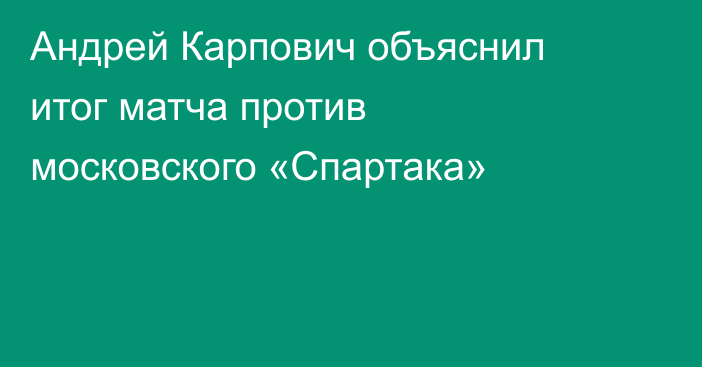 Андрей Карпович объяснил итог матча против московского «Спартака»