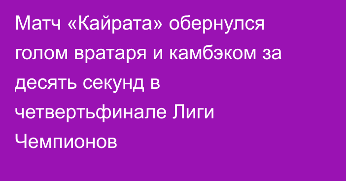 Матч «Кайрата» обернулся голом вратаря и камбэком за десять секунд в четвертьфинале Лиги Чемпионов