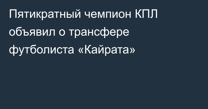 Пятикратный чемпион КПЛ объявил о трансфере футболиста «Кайрата»