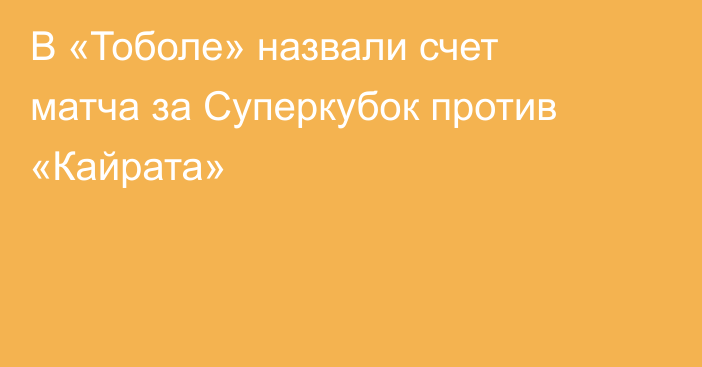 В «Тоболе» назвали счет матча за Суперкубок против «Кайрата»