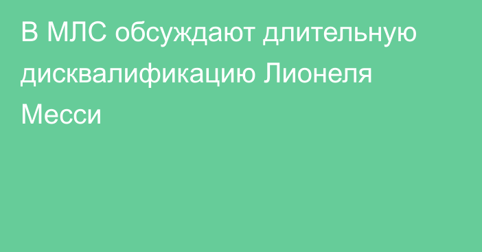 В МЛС обсуждают длительную дисквалификацию Лионеля Месси