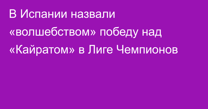 В Испании назвали «волшебством» победу над «Кайратом» в Лиге Чемпионов