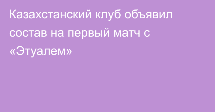 Казахстанский клуб объявил состав на первый матч с «Этуалем»