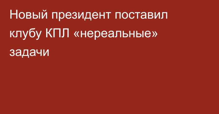 Новый президент поставил клубу КПЛ «нереальные» задачи