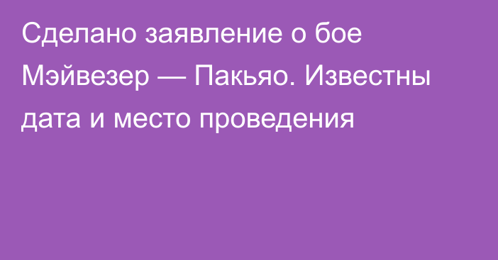Сделано заявление о бое Мэйвезер — Пакьяо. Известны дата и место проведения