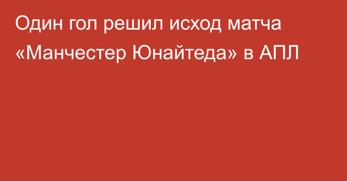 Один гол решил исход матча «Манчестер Юнайтеда» в АПЛ