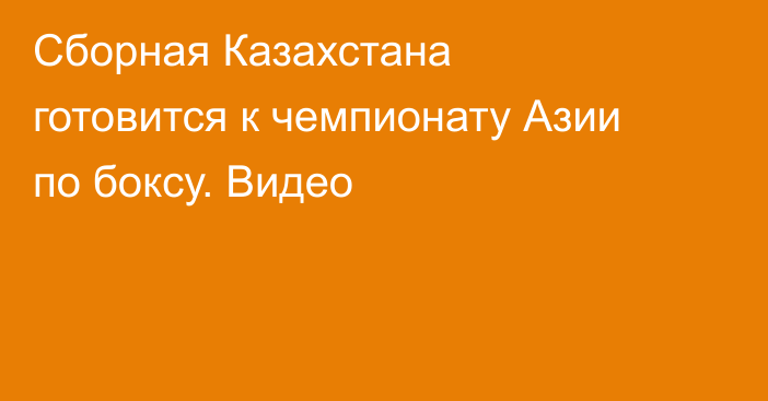 Сборная Казахстана готовится к чемпионату Азии по боксу. Видео