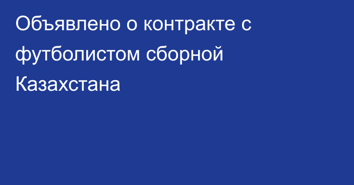 Объявлено о контракте с футболистом сборной Казахстана