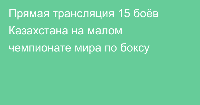 Прямая трансляция 15 боёв Казахстана на малом чемпионате мира по боксу