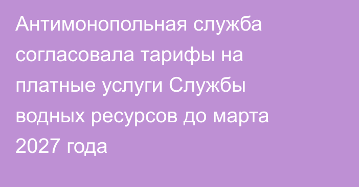 Антимонопольная служба согласовала тарифы на платные услуги Службы водных ресурсов до марта 2027 года