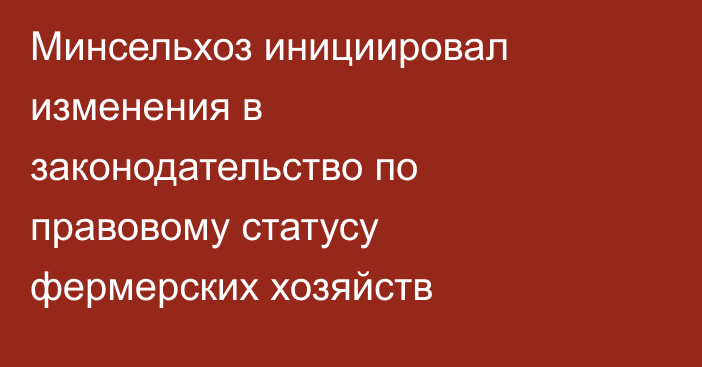 Минсельхоз инициировал изменения в законодательство по правовому статусу фермерских хозяйств