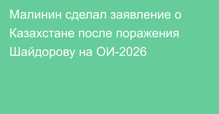 Малинин сделал заявление о Казахстане после поражения Шайдорову на ОИ-2026