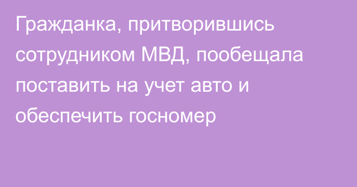 Гражданка, притворившись сотрудником МВД, пообещала поставить на учет авто и обеспечить госномер