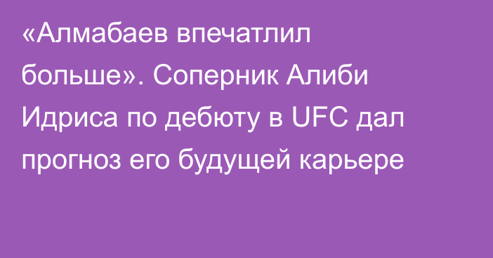 «Алмабаев впечатлил больше». Соперник Алиби Идриса по дебюту в UFC дал прогноз его будущей карьере