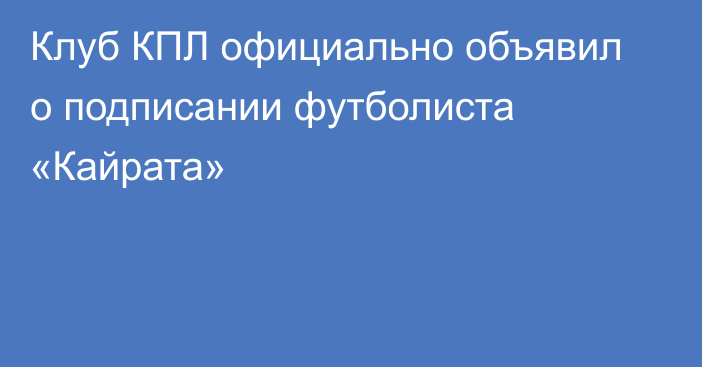 Клуб КПЛ официально объявил о подписании футболиста «Кайрата»