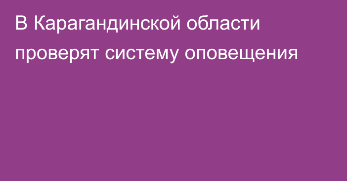 В Карагандинской области проверят систему оповещения