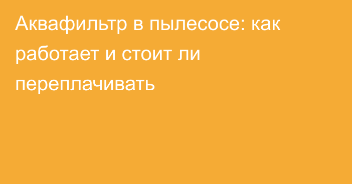 Аквафильтр в пылесосе: как работает и стоит ли переплачивать