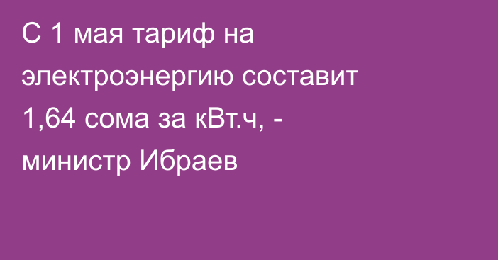 С 1 мая тариф на электроэнергию составит 1,64 сома за кВт.ч, - министр Ибраев