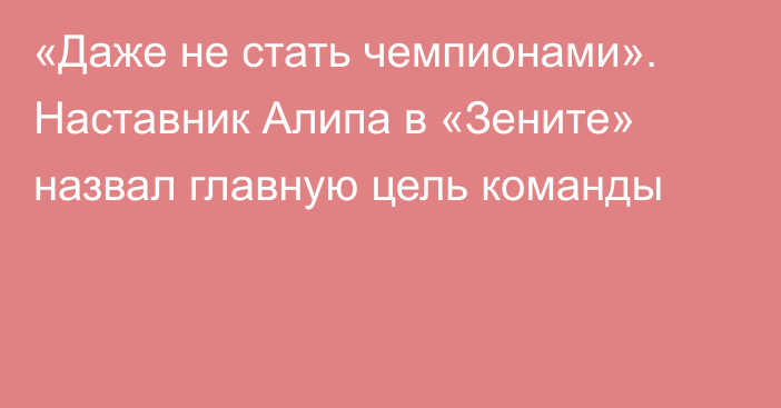 «Даже не стать чемпионами». Наставник Алипа в «Зените» назвал главную цель команды