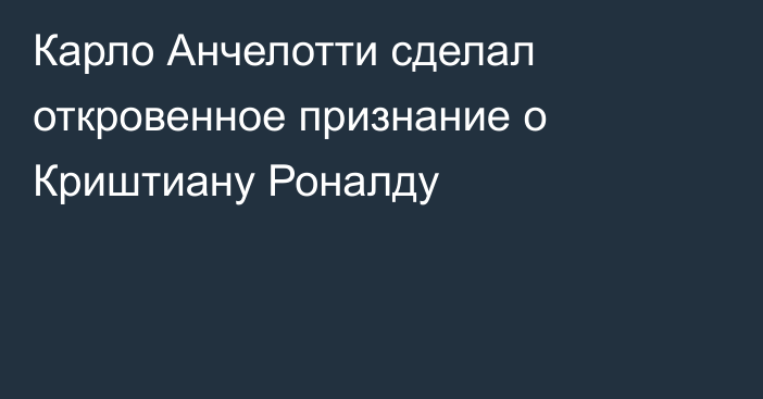 Карло Анчелотти сделал откровенное признание о Криштиану Роналду