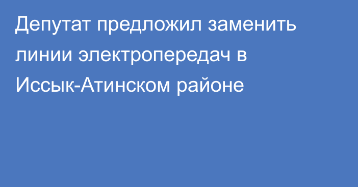 Депутат предложил заменить линии электропередач в Иссык-Атинском районе