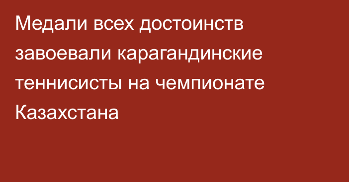 Медали всех достоинств завоевали карагандинские теннисисты на чемпионате Казахстана
