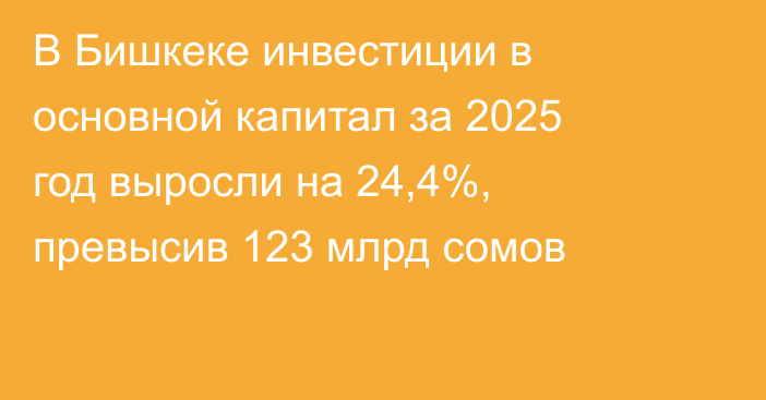 В Бишкеке инвестиции в основной капитал за 2025 год выросли на 24,4%, превысив 123 млрд сомов