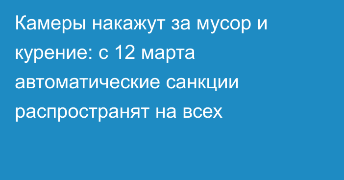 Камеры накажут за мусор и курение: с 12 марта автоматические санкции распространят на всех