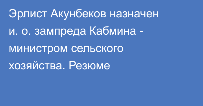 Эрлист Акунбеков назначен и. о. зампреда Кабмина - министром сельского хозяйства. Резюме