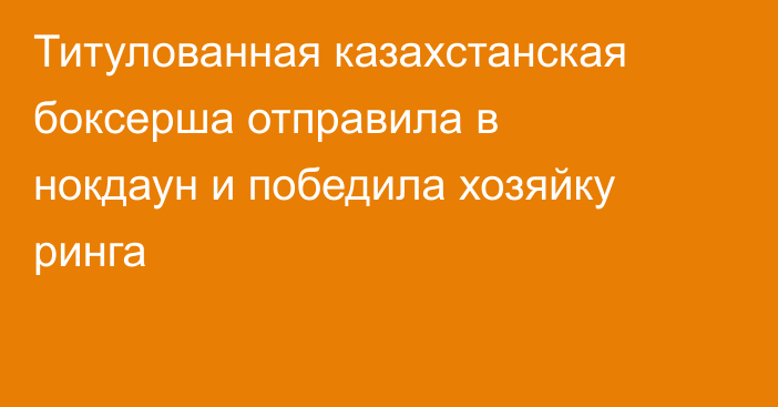 Титулованная казахстанская боксерша отправила в нокдаун и победила хозяйку ринга