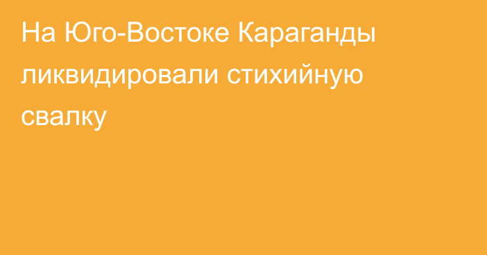 На Юго-Востоке Караганды ликвидировали стихийную свалку