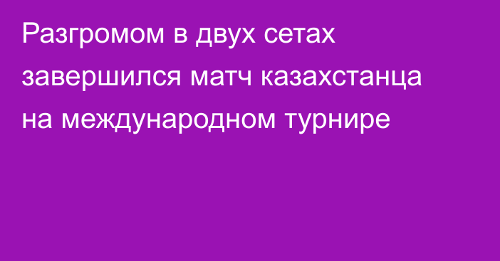 Разгромом в двух сетах завершился матч казахстанца на международном турнире